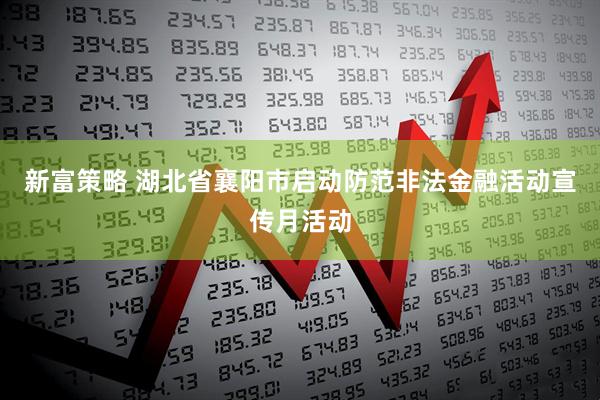 新富策略 湖北省襄阳市启动防范非法金融活动宣传月活动