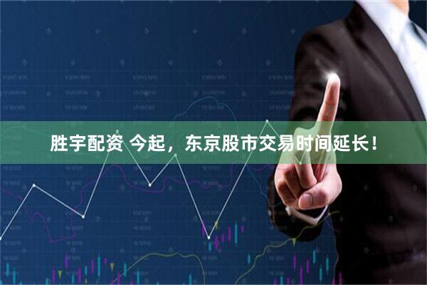 胜宇配资 今起，东京股市交易时间延长！