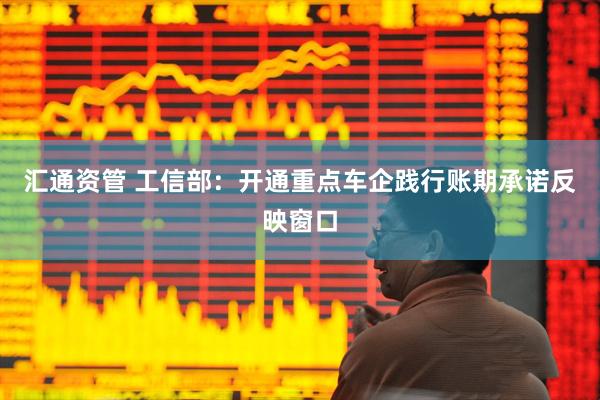 汇通资管 工信部：开通重点车企践行账期承诺反映窗口