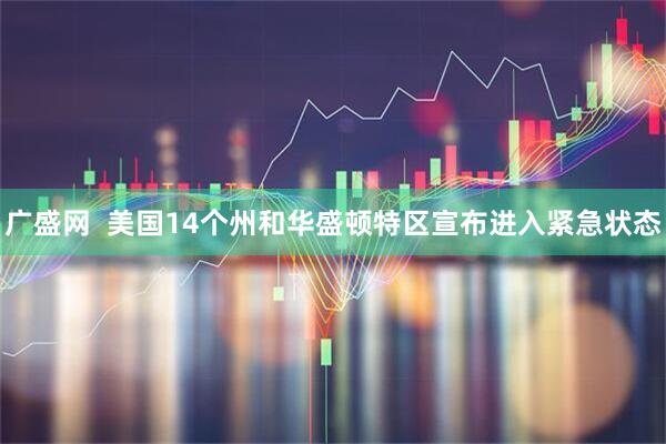 广盛网  美国14个州和华盛顿特区宣布进入紧急状态