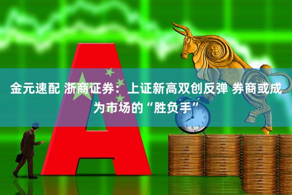 金元速配 浙商证券：上证新高双创反弹 券商或成为市场的“胜负手”